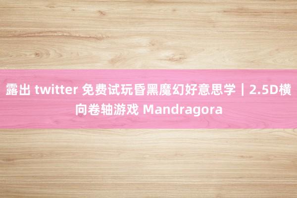露出 twitter 免费试玩昏黑魔幻好意思学｜2.5D横向卷轴游戏 Mandragora