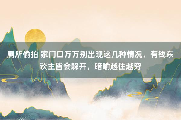 厕所偷拍 家门口万万别出现这几种情况，有钱东谈主皆会躲开，暗喻越住越穷