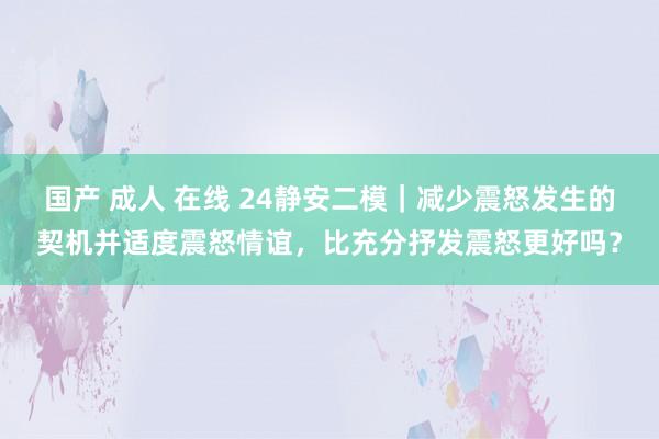 国产 成人 在线 24静安二模｜减少震怒发生的契机并适度震怒情谊，比充分抒发震怒更好吗？