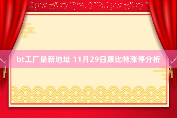 bt工厂最新地址 11月29日康比特涨停分析