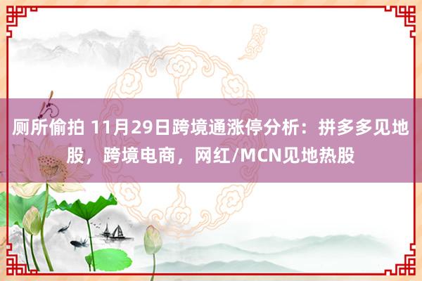 厕所偷拍 11月29日跨境通涨停分析：拼多多见地股，跨境电商，网红/MCN见地热股
