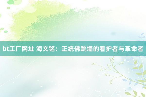 bt工厂网址 海文铭：正统佛跳墙的看护者与革命者