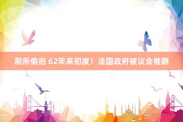 厕所偷拍 62年来初度！法国政府被议会推翻