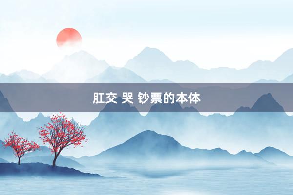 肛交 哭 钞票的本体