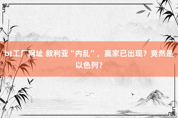 bt工厂网址 叙利亚“内乱”，赢家已出现？竟然是以色列？