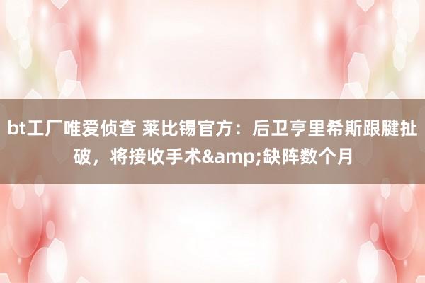 bt工厂唯爱侦查 莱比锡官方：后卫亨里希斯跟腱扯破，将接收手术&缺阵数个月