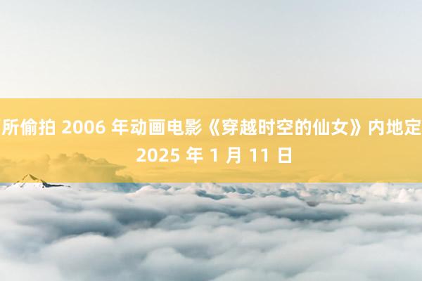厕所偷拍 2006 年动画电影《穿越时空的仙女》内地定档 2025 年 1 月 11 日