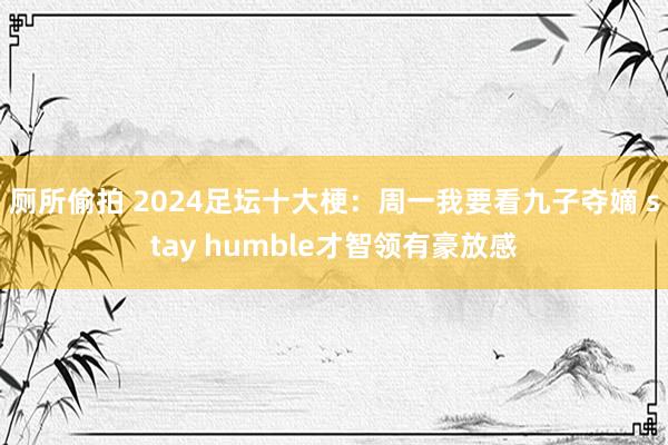 厕所偷拍 2024足坛十大梗：周一我要看九子夺嫡 stay humble才智领有豪放感
