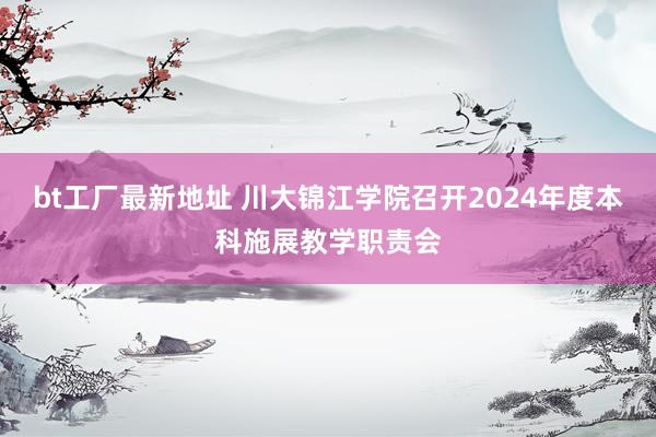 bt工厂最新地址 川大锦江学院召开2024年度本科施展教学职责会