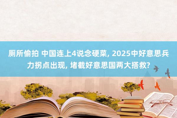 厕所偷拍 中国连上4说念硬菜， 2025中好意思兵力拐点出现， 堵截好意思国两大搭救?