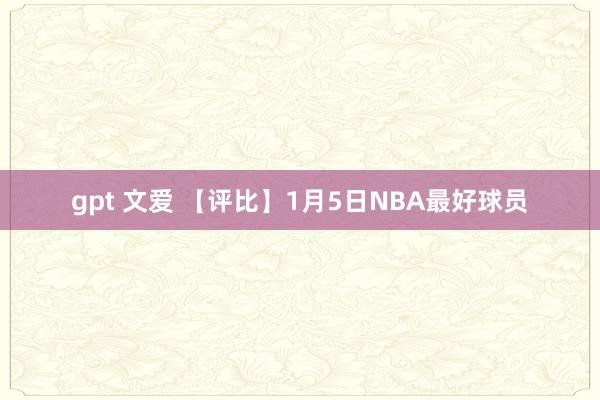 gpt 文爱 【评比】1月5日NBA最好球员
