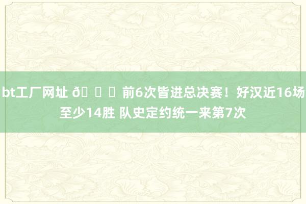 bt工厂网址 👀前6次皆进总决赛！好汉近16场至少14胜 队史定约统一来第7次