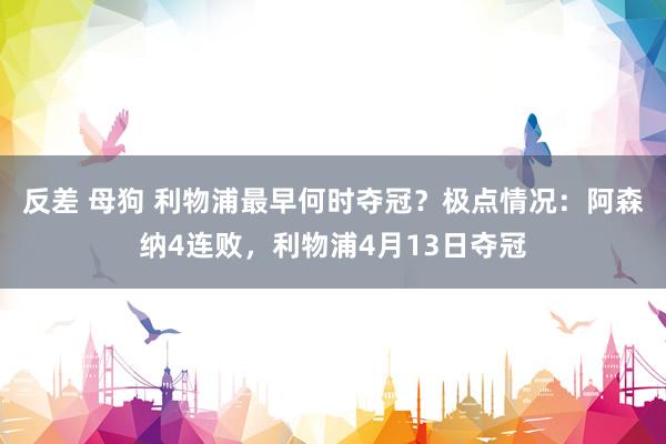 反差 母狗 利物浦最早何时夺冠？极点情况：阿森纳4连败，利物浦4月13日夺冠
