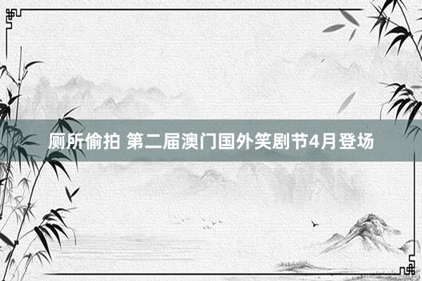 厕所偷拍 第二届澳门国外笑剧节4月登场