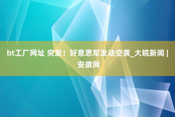bt工厂网址 突发！好意思军发动空袭_大皖新闻 | 安徽网