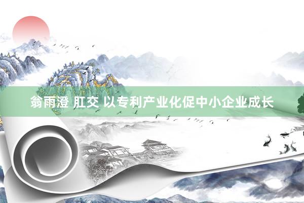 翁雨澄 肛交 以专利产业化促中小企业成长