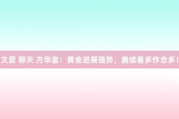 文爱 聊天 方华富：黄金进展强势，赓续看多作念多！