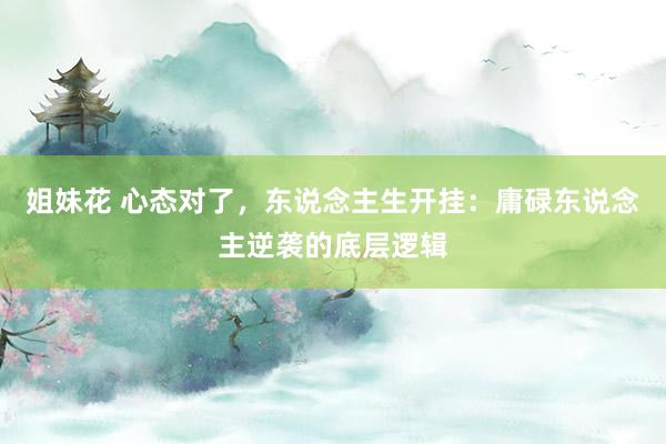 姐妹花 心态对了，东说念主生开挂：庸碌东说念主逆袭的底层逻辑
