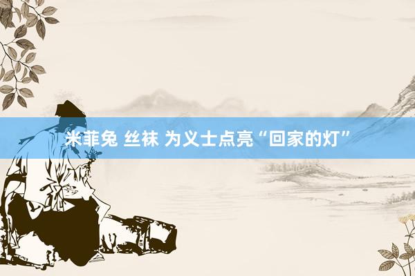 米菲兔 丝袜 为义士点亮“回家的灯”