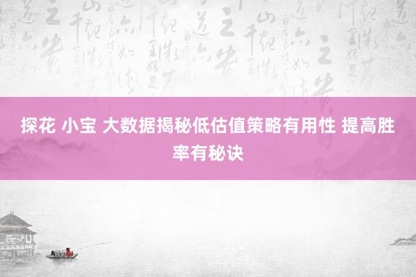 探花 小宝 大数据揭秘低估值策略有用性 提高胜率有秘诀