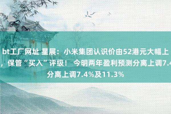bt工厂网址 星展：小米集团认识价由52港元大幅上调至80港元，保管“买入”评级！ 今明两年盈利预测分离上调7.4%及11.3%