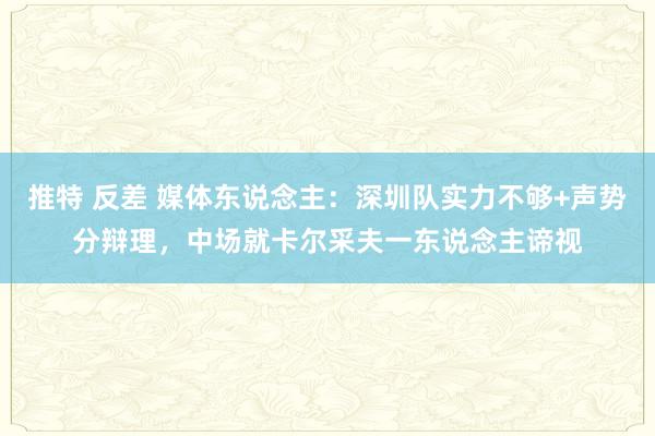 推特 反差 媒体东说念主：深圳队实力不够+声势分辩理，中场就卡尔采夫一东说念主谛视