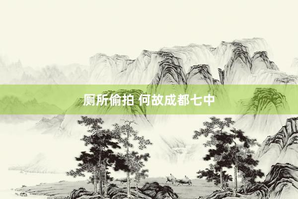 厕所偷拍 何故成都七中