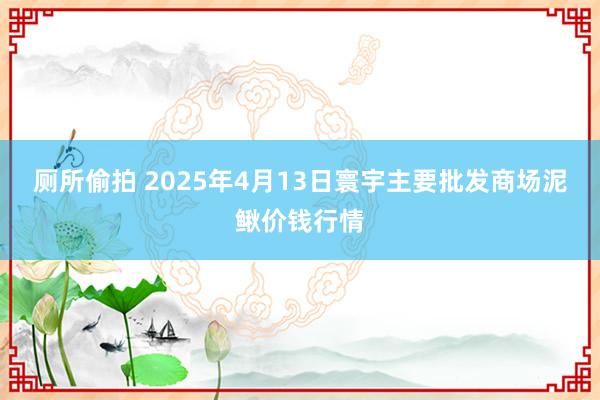 厕所偷拍 2025年4月13日寰宇主要批发商场泥鳅价钱行情