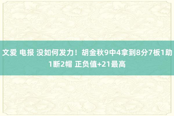 文爱 电报 没如何发力！胡金秋9中4拿到8分7板1助1断2帽 正负值+21最高