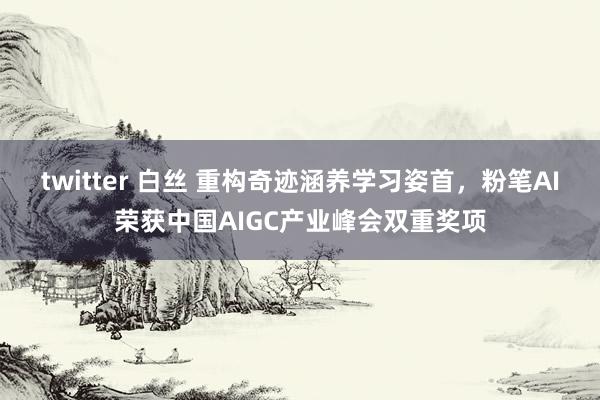 twitter 白丝 重构奇迹涵养学习姿首，粉笔AI荣获中国AIGC产业峰会双重奖项