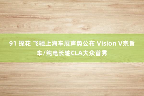 91 探花 飞驰上海车展声势公布 Vision V宗旨车/纯电长轴CLA大众首秀