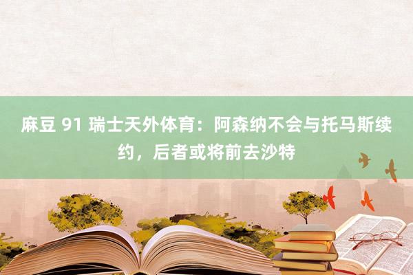 麻豆 91 瑞士天外体育：阿森纳不会与托马斯续约，后者或将前去沙特