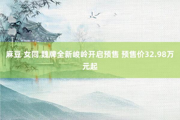麻豆 女同 魏牌全新峻岭开启预售 预售价32.98万元起