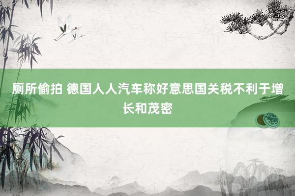 厕所偷拍 德国人人汽车称好意思国关税不利于增长和茂密