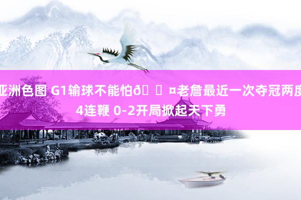亚洲色图 G1输球不能怕😤老詹最近一次夺冠两度4连鞭 0-2开局掀起天下勇