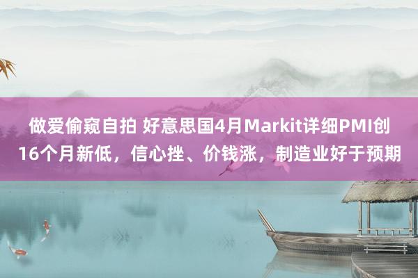 做爱偷窥自拍 好意思国4月Markit详细PMI创16个月新低，信心挫、价钱涨，制造业好于预期