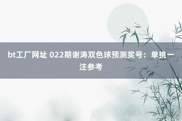 bt工厂网址 022期谢涛双色球预测奖号：单挑一注参考