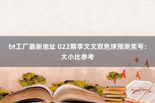 bt工厂最新地址 022期李文文双色球预测奖号：大小比参考