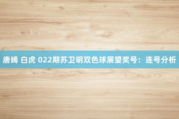 唐嫣 白虎 022期苏卫明双色球展望奖号：连号分析