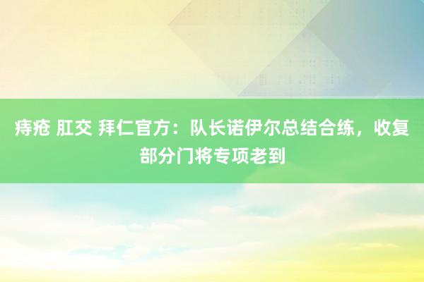 痔疮 肛交 拜仁官方：队长诺伊尔总结合练，收复部分门将专项老到